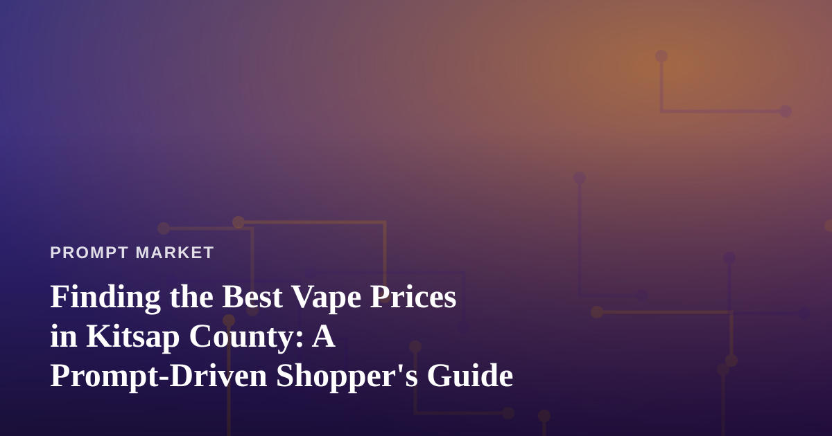 Finding the Best Vape Prices in Kitsap County: A Prompt-Driven Shopper’s Guide