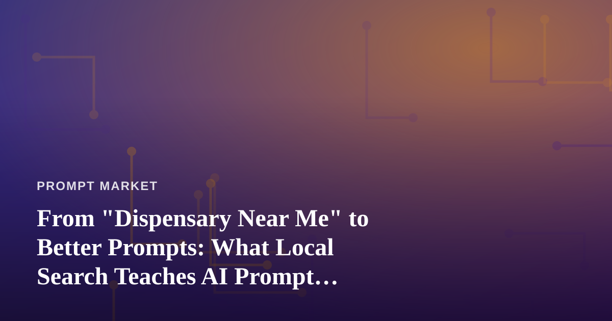From “Dispensary Near Me” to Better Prompts: What Local Search Teaches AI Prompt Sellers