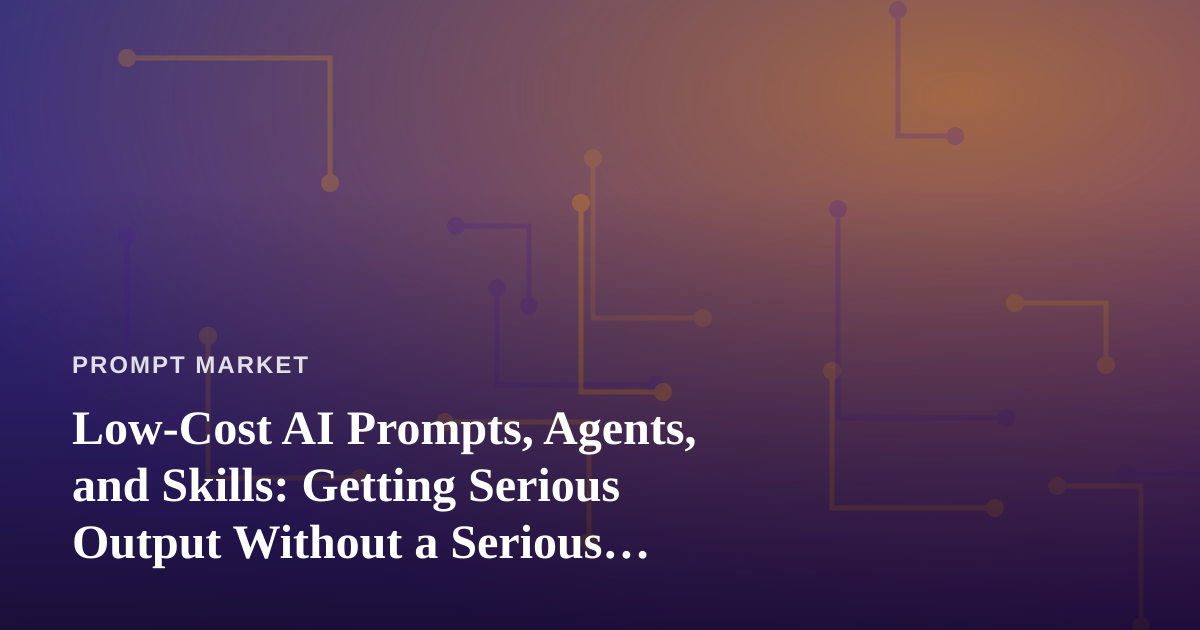 Low-Cost AI Prompts, Agents, and Skills: Getting Serious Output Without a Serious Budget