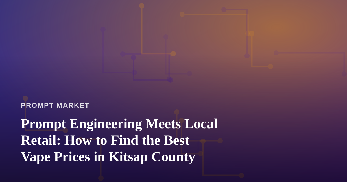 Prompt Engineering Meets Local Retail: How to Find the Best Vape Prices in Kitsap County