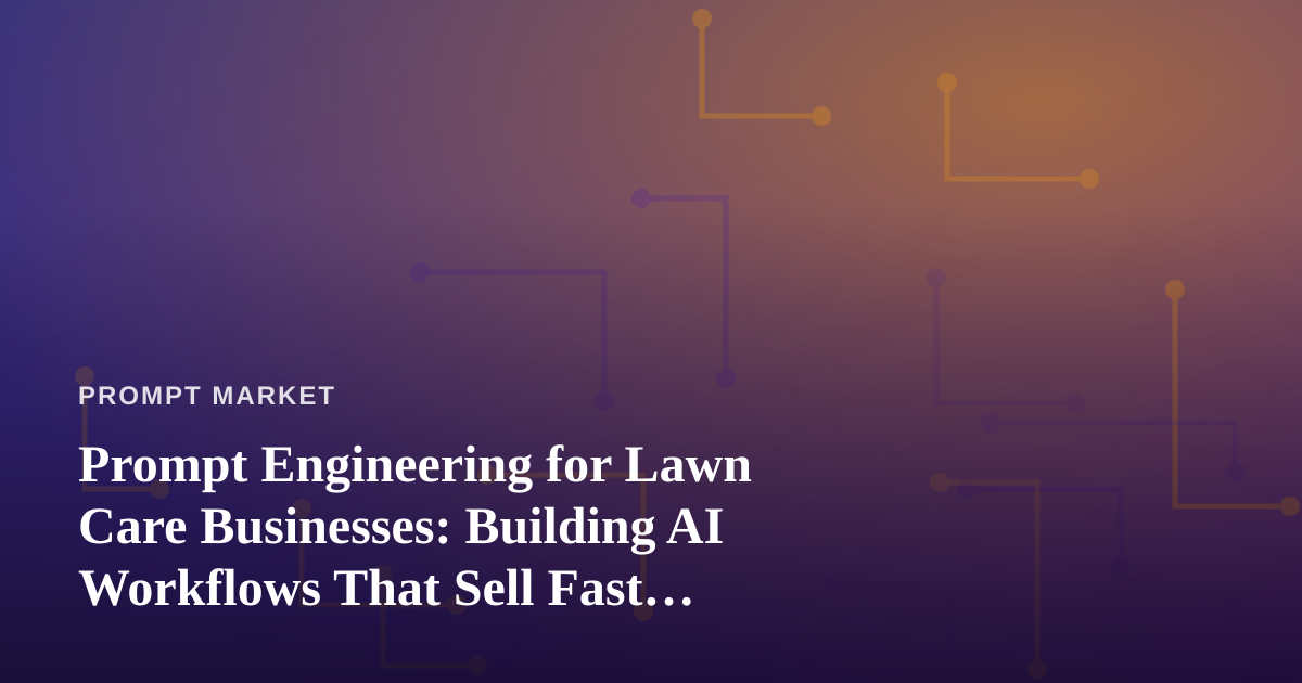 Prompt Engineering for Lawn Care Businesses: Building AI Workflows That Sell Fast, Reliable Service