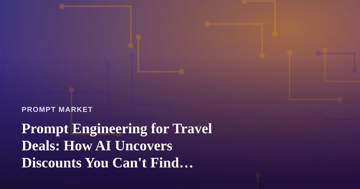 Prompt Engineering for Travel Deals: How AI Uncovers Discounts You Can’t Find Anywhere Else