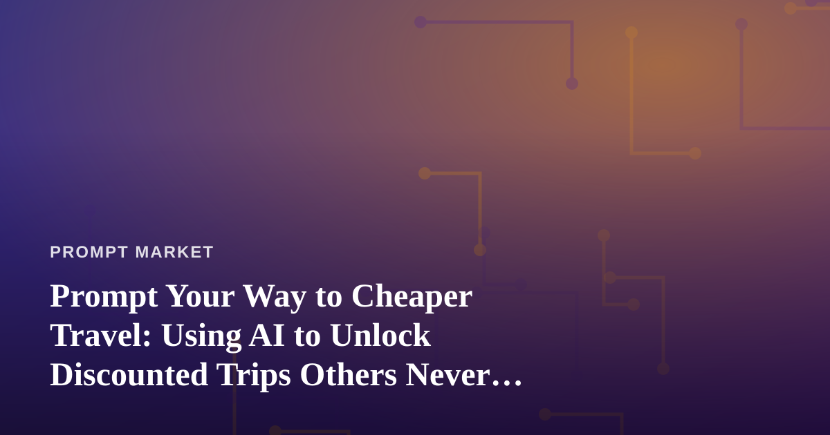 Prompt Your Way to Cheaper Travel: Using AI to Unlock Discounted Trips Others Never Find