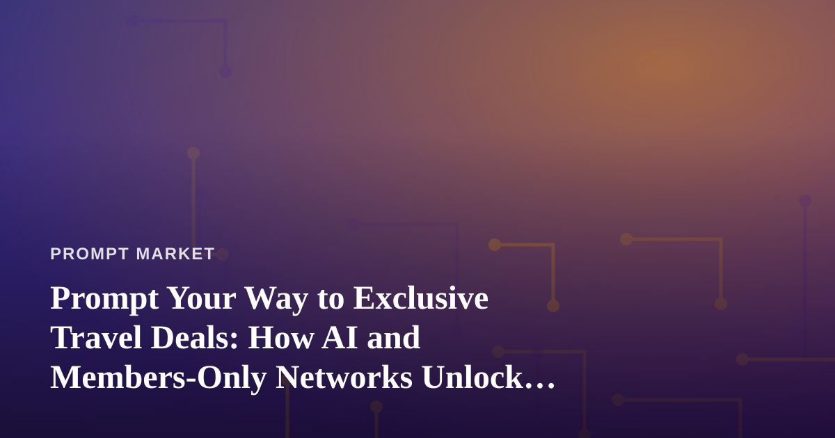 Prompt Your Way to Exclusive Travel Deals: How AI and Members-Only Networks Unlock Discounts You Won’t Find Elsewhere