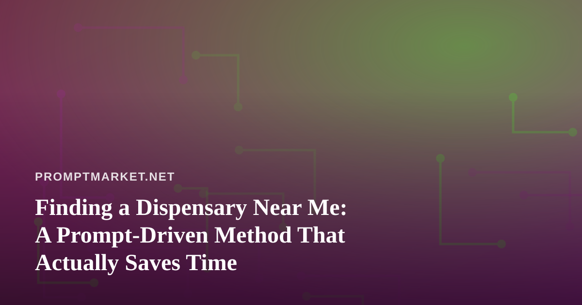 Finding a Dispensary Near Me: A Prompt-Driven Method That Actually Saves Time