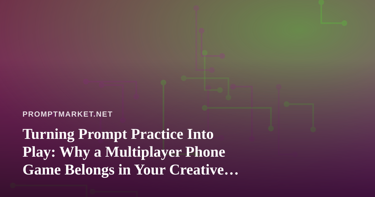 Turning Prompt Practice Into Play: Why a Multiplayer Phone Game Belongs in Your Creative Routine